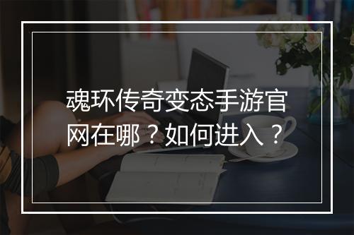 魂环传奇变态手游官网在哪？如何进入？