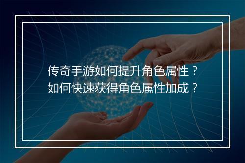 传奇手游如何提升角色属性？如何快速获得角色属性加成？
