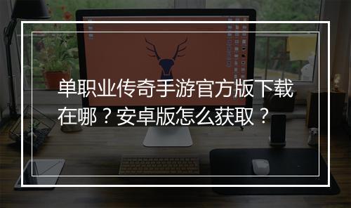 单职业传奇手游官方版下载在哪？安卓版怎么获取？