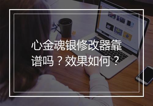 心金魂银修改器靠谱吗？效果如何？