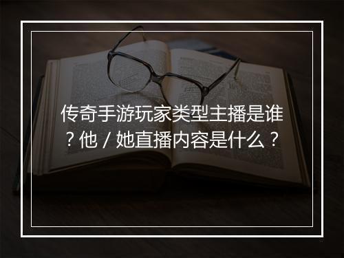 传奇手游玩家类型主播是谁？他／她直播内容是什么？