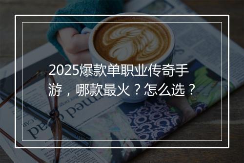 2025爆款单职业传奇手游，哪款最火？怎么选？