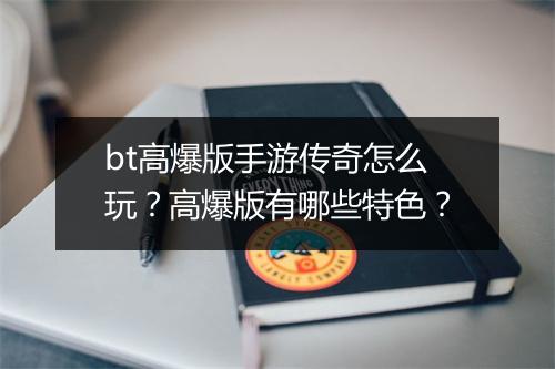 bt高爆版手游传奇怎么玩？高爆版有哪些特色？