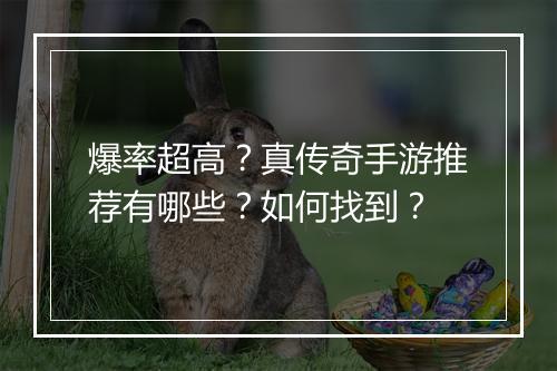 爆率超高？真传奇手游推荐有哪些？如何找到？