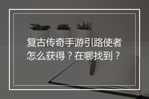 复古传奇手游引路使者怎么获得？在哪找到？