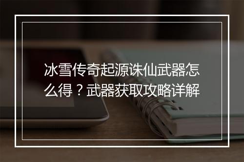 冰雪传奇起源诛仙武器怎么得？武器获取攻略详解