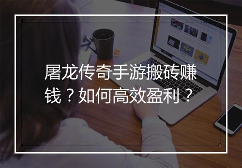 屠龙传奇手游搬砖赚钱？如何高效盈利？