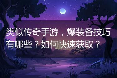 类似传奇手游，爆装备技巧有哪些？如何快速获取？