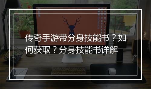 传奇手游带分身技能书？如何获取？分身技能书详解