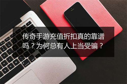 传奇手游充值折扣真的靠谱吗？为何总有人上当受骗？