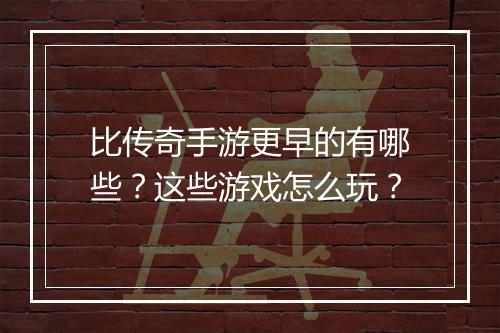 比传奇手游更早的有哪些？这些游戏怎么玩？