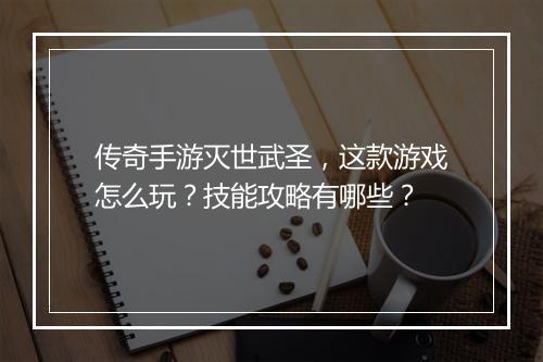 传奇手游灭世武圣，这款游戏怎么玩？技能攻略有哪些？