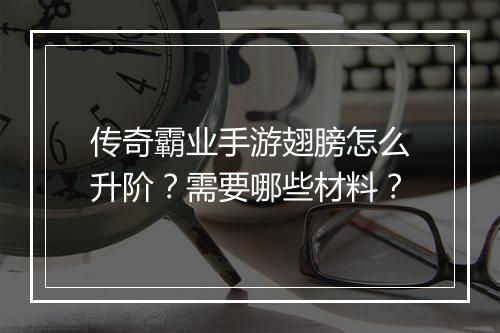 传奇霸业手游翅膀怎么升阶？需要哪些材料？