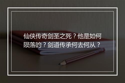 仙侠传奇剑圣之死？他是如何陨落的？剑道传承何去何从？