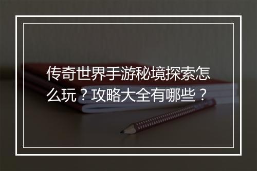 传奇世界手游秘境探索怎么玩？攻略大全有哪些？
