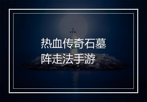 热血传奇石墓阵走法手游