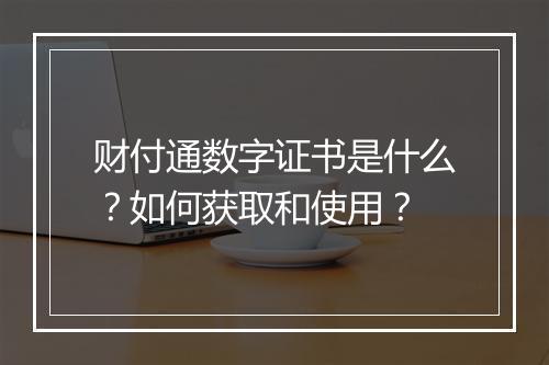 财付通数字证书是什么？如何获取和使用？