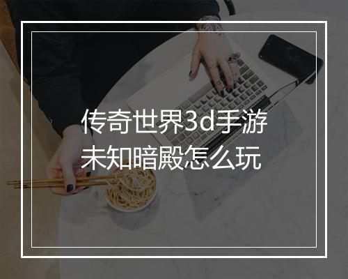 传奇世界3d手游未知暗殿怎么玩