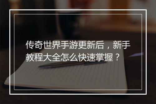 传奇世界手游更新后，新手教程大全怎么快速掌握？