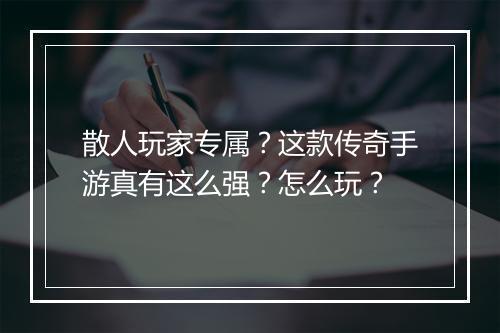 散人玩家专属？这款传奇手游真有这么强？怎么玩？