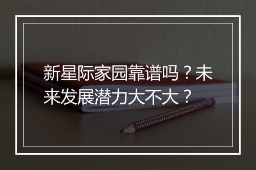 新星际家园靠谱吗？未来发展潜力大不大？