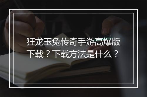 狂龙玉兔传奇手游高爆版下载？下载方法是什么？
