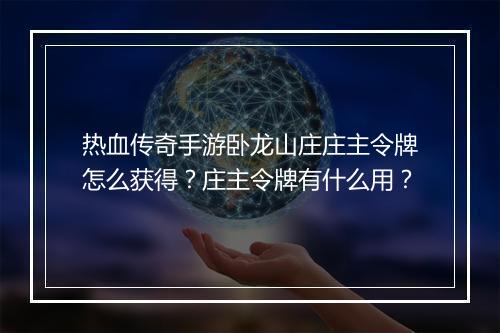 热血传奇手游卧龙山庄庄主令牌怎么获得？庄主令牌有什么用？