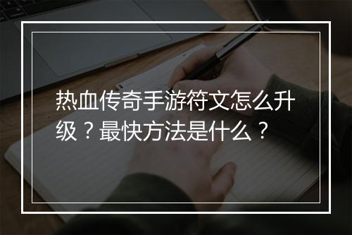 热血传奇手游符文怎么升级？最快方法是什么？