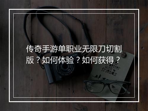 传奇手游单职业无限刀切割版？如何体验？如何获得？