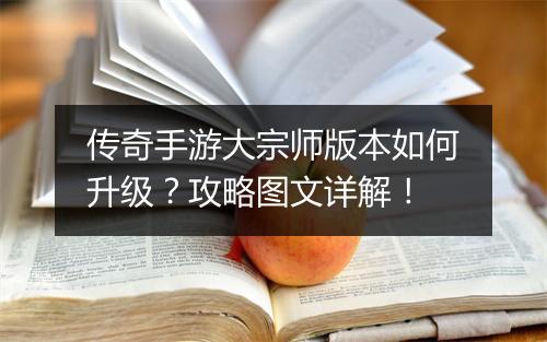 传奇手游大宗师版本如何升级？攻略图文详解！