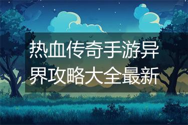 热血传奇手游异界攻略大全最新