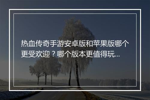 热血传奇手游安卓版和苹果版哪个更受欢迎？哪个版本更值得玩？