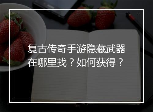 复古传奇手游隐藏武器在哪里找？如何获得？