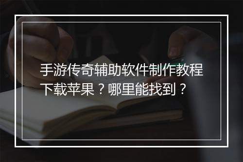 手游传奇辅助软件制作教程下载苹果？哪里能找到？