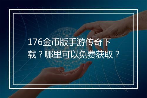 176金币版手游传奇下载？哪里可以免费获取？