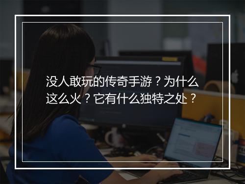 没人敢玩的传奇手游？为什么这么火？它有什么独特之处？
