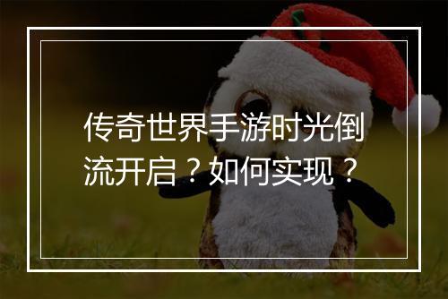 传奇世界手游时光倒流开启？如何实现？