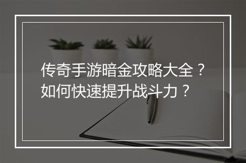 传奇手游暗金攻略大全？如何快速提升战斗力？
