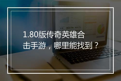 1.80版传奇英雄合击手游，哪里能找到？