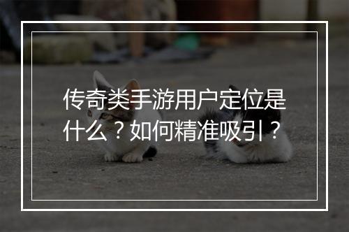传奇类手游用户定位是什么？如何精准吸引？