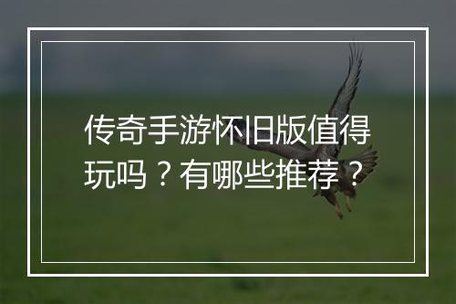 传奇手游怀旧版值得玩吗？有哪些推荐？