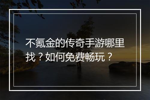 不氪金的传奇手游哪里找？如何免费畅玩？
