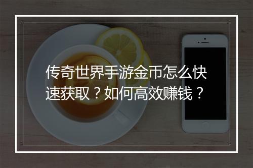 传奇世界手游金币怎么快速获取？如何高效赚钱？
