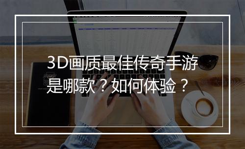 3D画质最佳传奇手游是哪款？如何体验？