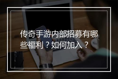 传奇手游内部招募有哪些福利？如何加入？