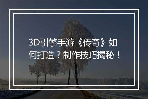 3D引擎手游《传奇》如何打造？制作技巧揭秘！