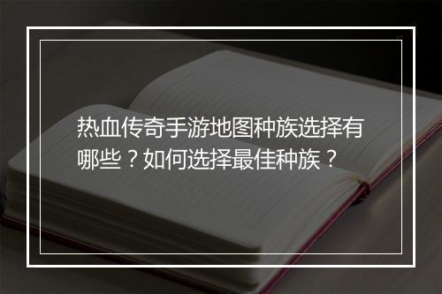 热血传奇手游地图种族选择有哪些？如何选择最佳种族？