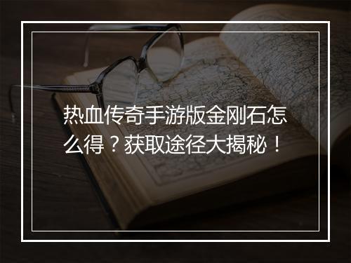 热血传奇手游版金刚石怎么得？获取途径大揭秘！