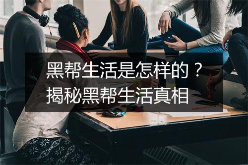 黑帮生活是怎样的？揭秘黑帮生活真相