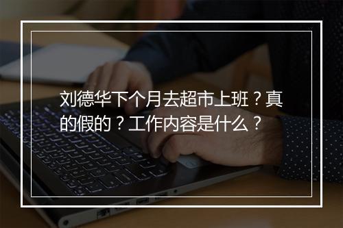 刘德华下个月去超市上班？真的假的？工作内容是什么？